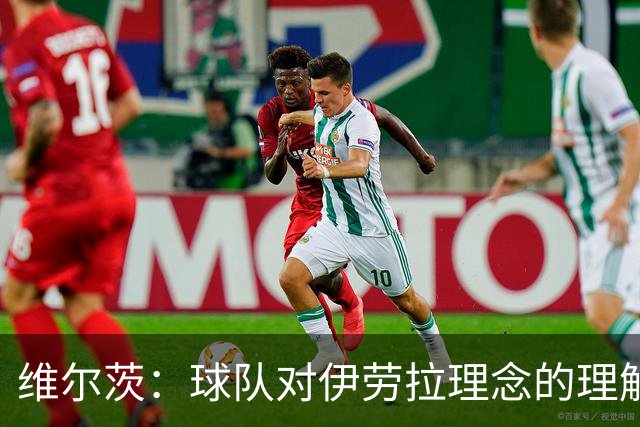 维尔茨：球队对伊劳拉理念的理解越来越深，我们向正确的方向发展